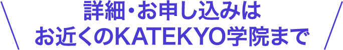 詳細・お申し込みはお近くのKATEKYO学院まで